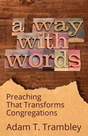 A Way with Words Preaching That Transforms Congregations【電子書籍】[ Adam T. Trambley ]
