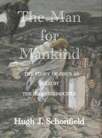 The Man for Mankind - The Story of Jesus as told by the Beloved Disciple【電子書籍】[ Hugh J. Schonfield ]