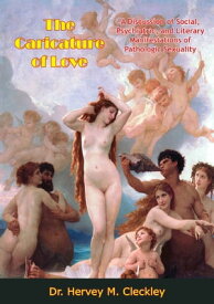 The Caricature of Love A Discussion of Social, Psychiatric, and Literary Manifestations of Pathologic Sexuality【電子書籍】[ Dr. Hervey M. Cleckley ]
