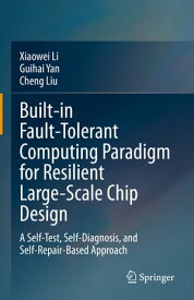 Built-in Fault-Tolerant Computing Paradigm for Resilient Large-Scale Chip Design A Self-Test, Self-Diagnosis, and Self-Repair-Based Approach【電子書籍】[ Xiaowei Li ]