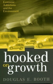 Hooked on Growth Economic Addictions and the Environment【電子書籍】[ Douglas E. Booth ]