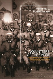 Volunteers of the Empire War, Identity, and Spanish Imperialism, 1855-1898【電子書籍】[ Fernando J. Padilla Angulo ]