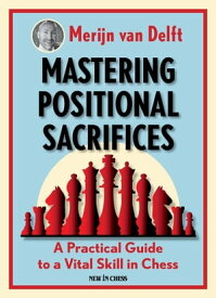 Mastering Positional Sacrifices A Practical Guide to a Vital Skill in Chess【電子書籍】[ Merijn van Delft ]