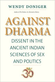 Against Dharma Dissent in the Ancient Indian Sciences of Sex and Politics【電子書籍】[ Wendy Doniger ]