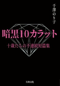 暗黒10カラット　十歳たちの不連続短篇集【電子書籍】[ 千澤のり子 ]