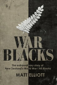 War Blacks The extraordinary story of New Zealand's WWI All Blacks【電子書籍】[ Matt Elliott ]