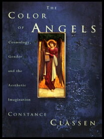 The Colour of Angels Cosmology, Gender and the Aesthetic Imagination【電子書籍】[ Constance Classen ]