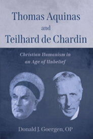 Thomas Aquinas and Teilhard de Chardin Christian Humanism in an Age of Unbelief【電子書籍】[ Donald J. Goergen OP ]