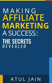 Making Affiliate Marketing a Success: The Secrets Revealed【電子書籍】[ Atul Jain ]
