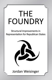 The Foundry: Structural Improvements in Representation for Republican States【電子書籍】[ Jordan Weisinger ]