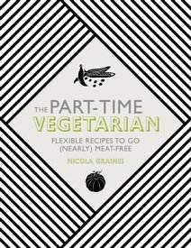 The Part-Time Vegetarian Flexible Recipes to Go (Nearly) Meat-Free【電子書籍】[ Nicola Graimes ]