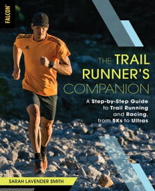 The Trail Runner's Companion A Step-by-Step Guide to Trail Running and Racing, from 5Ks to Ultras【電子書籍】[ Sarah Lavender Smith ]