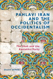 Pahlavi Iran and the Politics of Occidentalism The Shah and the Rastakhiz Party【電子書籍】[ Zhand Shakibi ]