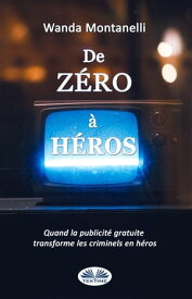 De Z?ro ? H?ros From Zero To Hero. Quand La Publicit? Gratuite Transforme Les Criminels En H?ros【電子書籍】[ Wanda Montanelli ]