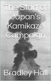 The Start of Japan's Kamikaze Campaign【電子書籍】[ Bradley Hall ]