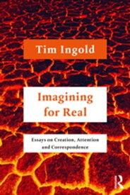 Imagining for Real Essays on Creation, Attention and Correspondence【電子書籍】[ Tim Ingold ]