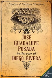 Jos? Guadalupe Posada in the eyes of Diego Rivera【電子書籍】[ Guadalupe Rivera Mar?n ]