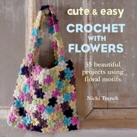 Cute and Easy Crochet with Flowers 35 beautiful projects using floral motifs【電子書籍】[ Nicki Trench ]