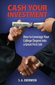 Cash Your Investment How to Leverage Your College Degree into a Great First Job【電子書籍】[ S. A. Eberwein ]