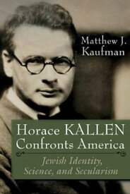 Horace Kallen Confronts America Jewish Identity, Science, and Secularism【電子書籍】[ Matthew J. Kaufman ]