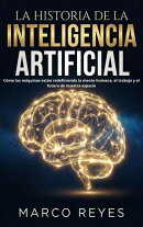 HISTORIA DE LA INTELIGENCIA ARTIFICIAL: Cómo las máquinas están redefiniendo la mente humana, el trabajo y el futuro de nuestra especie