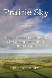 Prairie Sky A Pilot's Reflections on Flying and the Grace of Altitude【電子書籍】[ W. Scott Olsen ]