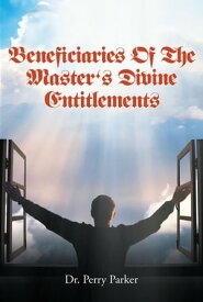 Beneficiaries Of The Master's Divine Entitlements【電子書籍】[ Dr. Perry Parker ]