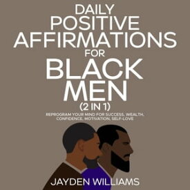 Daily Positive Affirmations for Black Men (2 in 1) Reprogram Your Mind for Success, Wealth, Confidence, Motivation, Self-Love【電子書籍】[ Aaliyah Williams ]