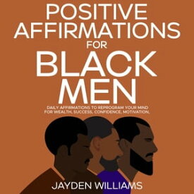Positive Affirmations for Black Men Daily Affirmations to Reprogram Your Mind for Wealth, Success, Confidence, Motivation【電子書籍】[ Aaliyah Williams ]