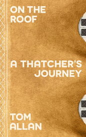 On The Roof A Thatcher's Journey【電子書籍】[ Tom Allan ]