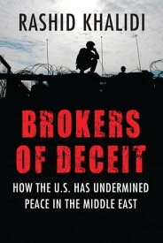 Brokers of Deceit How the U.S. Has Undermined Peace in the Middle East【電子書籍】[ Rashid Khalidi ]