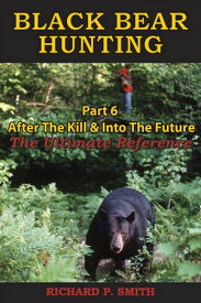 Black Bear Hunting: Part 6 - After The Kill & Into The Future The Ultimate Reference【電子書籍】[ Richard P Smith ]