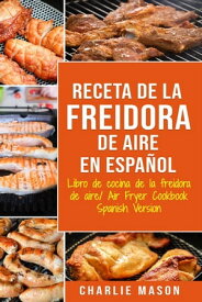 Receta De La Freidora De Aire Libro De Cocina De La Freidora De Aire/ Air Fryer Cookbook Spanish Version【電子書籍】[ Charlie Mason ]