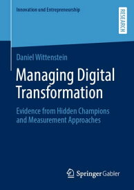 Managing Digital Transformation Evidence from Hidden Champions and Measurement Approaches【電子書籍】[ Daniel Wittenstein ]