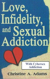 Love, Infidelity, and Sexual Addiction A Co-dependent's Perspective - Including Cybersex Addiction【電子書籍】[ Christine A. Adams ]