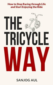The Tricycle Way How to Stop Racing through Life and Start Enjoying the Ride【電子書籍】[ Sanjog Aul ]