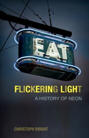 Flickering Light A History of Neon【電子書籍】[ Christoph Ribbat ]
