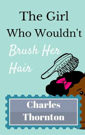 The Girl Who Wouldn’t Brush Her Hair Who Wouldn't, #7【電子書籍】[ Charles Thornton ]