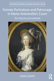 Female Portraiture and Patronage in Marie Antoinette's Court The Princesse de Lamballe【電子書籍】[ Sarah Grant ]