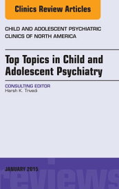 Top Topics in Child & Adolescent Psychiatry, An Issue of Child and Adolescent Psychiatric Clinics of North America【電子書籍】[ Harsh K. Trivedi, MD ]
