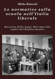 Le normative sulla scuola nell'Italia liberale Raccolta delle leggi. Dal 1901 alle soglie del Regime fascista【電子書籍】[ Mirko Riazzoli ]