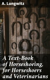 A Text-Book of Horseshoeing, for Horseshoers and Veterinarians【電子書籍】[ A. Lungwitz ]