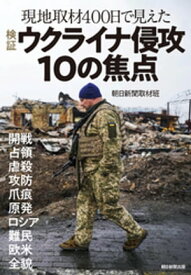 現地取材400日で見えた　検証　ウクライナ侵攻10の焦点【電子書籍】[ 朝日新聞取材班 ]