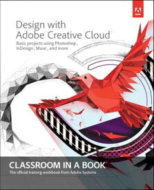 Design with Adobe Creative Cloud Classroom in a Book Basic Projects using Photoshop, InDesign, Muse, and More【電子書籍】[ Adobe Creative Team ]