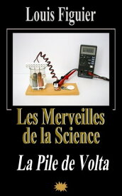 Les Merveilles de la science/La Pile de Volta【電子書籍】[ Louis Figuier ]