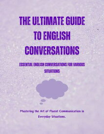 The Ultimate Guide to English Conversations: Essential English Conversations for Various Situations【電子書籍】[ Saiful Alam ]