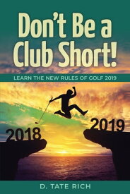 Don't Be a Club Short! Learn the New Rules of Golf 2019【電子書籍】[ D. Tate Rich ]