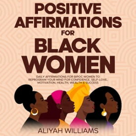 Positive Affirmations for Black Women Daily Affirmations for BIPOC Women to Reprogram Your Mind for Confidence, Self-Love, Motivation, Health, Wealth & Success【電子書籍】[ Aaliyah Williams ]