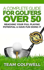 A Complete Guide For Golfers Over 50 How to Reach Your Full Playing Potential and Have Fun Doing It【電子書籍】[ Team Golfwell ]