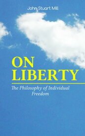 ON LIBERTY - The Philosophy of Individual Freedom The Philosophy of Individual Freedom Civil & Social Liberty, Liberty of Thought, Individuality & Individual Freedom, Limits to the Authority of Society Over the Individual【電子書籍】